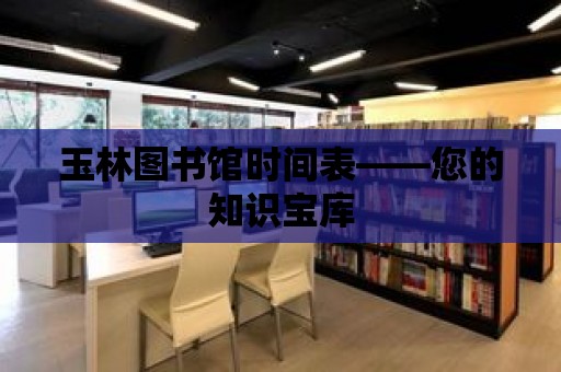 玉林圖書館時間表——您的知識寶庫