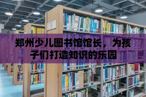 鄭州少兒圖書館館長，為孩子們打造知識的樂園