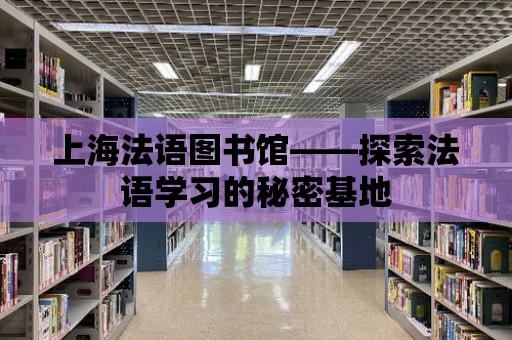 上海法語圖書館——探索法語學習的秘密基地