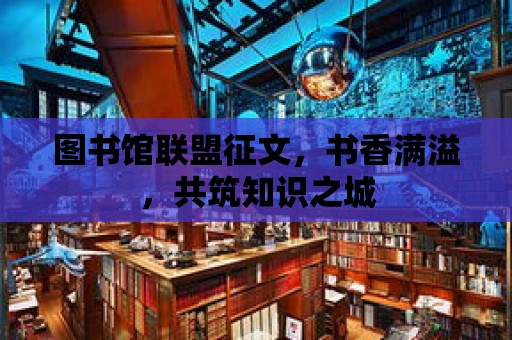 圖書館聯盟征文，書香滿溢，共筑知識之城