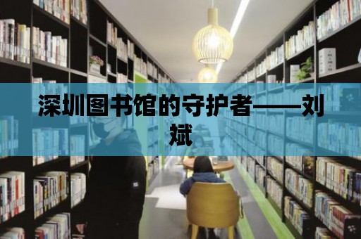 深圳圖書館的守護(hù)者——?jiǎng)⒈? title=