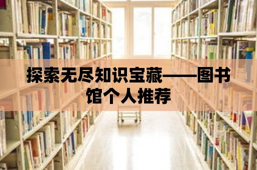 探索無盡知識寶藏——圖書館個人推薦