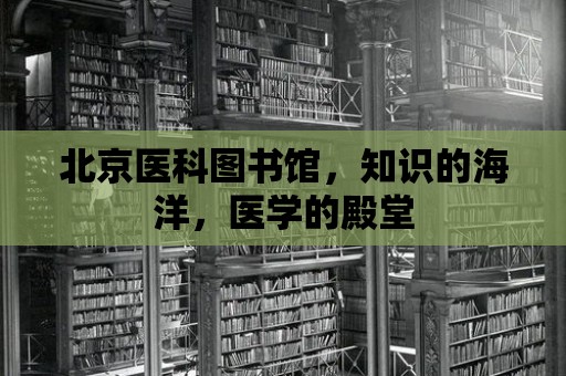 北京醫(yī)科圖書(shū)館，知識(shí)的海洋，醫(yī)學(xué)的殿堂