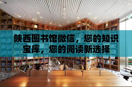 陜西圖書館微信，您的知識寶庫，您的閱讀新選擇