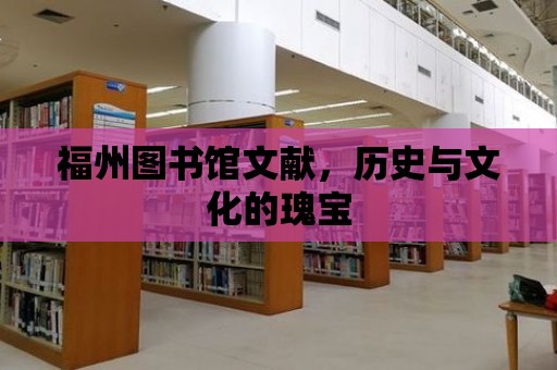 福州圖書館文獻，歷史與文化的瑰寶