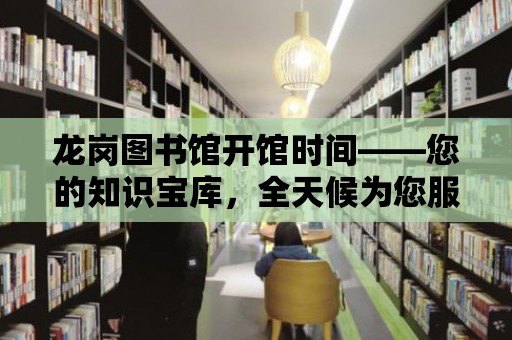 龍崗圖書館開館時間——您的知識寶庫，全天候為您服務(wù)