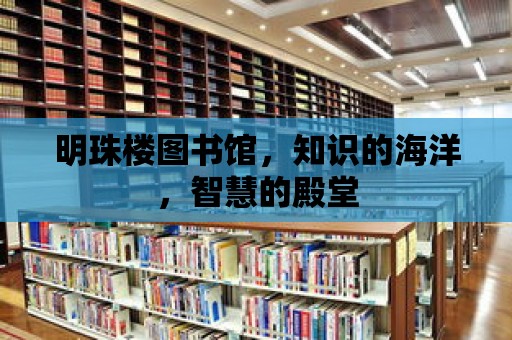 明珠樓圖書館，知識的海洋，智慧的殿堂