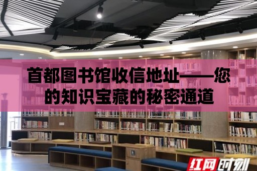 首都圖書館收信地址——您的知識寶藏的秘密通道