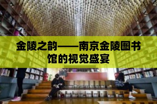 金陵之韻——南京金陵圖書館的視覺盛宴