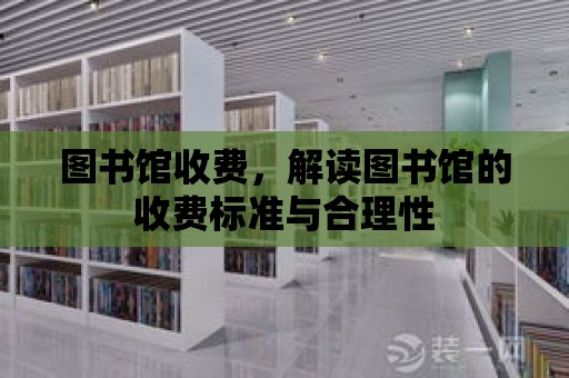 圖書館收費，解讀圖書館的收費標準與合理性