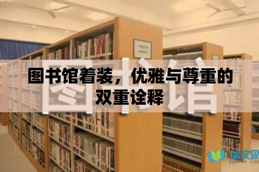 圖書館著裝，優(yōu)雅與尊重的雙重詮釋