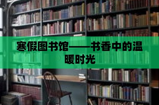 寒假圖書館——書香中的溫暖時光