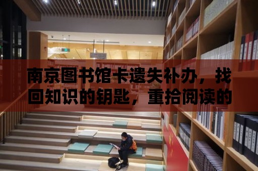 南京圖書館卡遺失補辦，找回知識的鑰匙，重拾閱讀的快樂