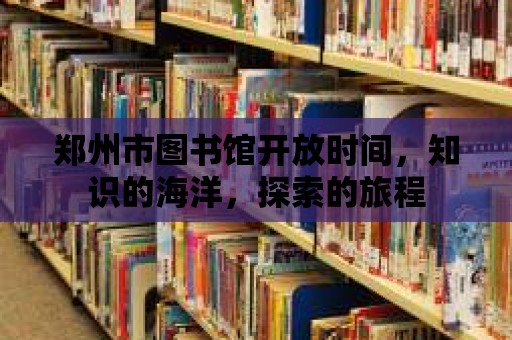 鄭州市圖書館開放時間，知識的海洋，探索的旅程