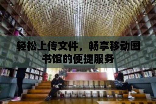 輕松上傳文件，暢享移動圖書館的便捷服務