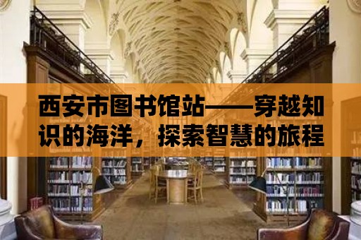 西安市圖書館站——穿越知識的海洋，探索智慧的旅程