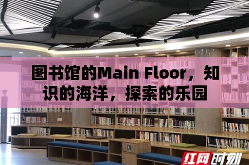 圖書館的Main Floor，知識(shí)的海洋，探索的樂園