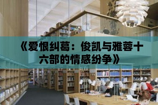 《愛恨糾葛：俊凱與雅蓉十六部的情感紛爭》