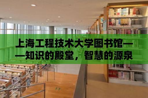 上海工程技術大學圖書館——知識的殿堂，智慧的源泉