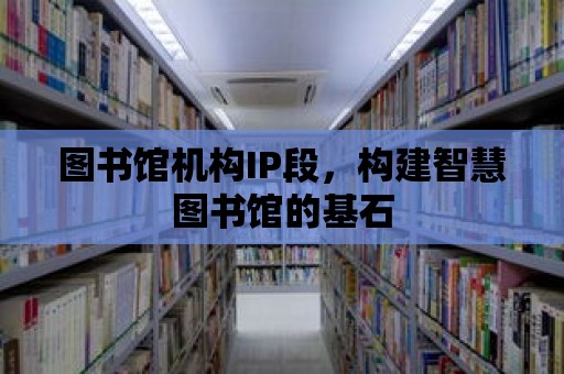 圖書館機構IP段，構建智慧圖書館的基石