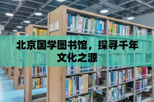 北京國學圖書館，探尋千年文化之源