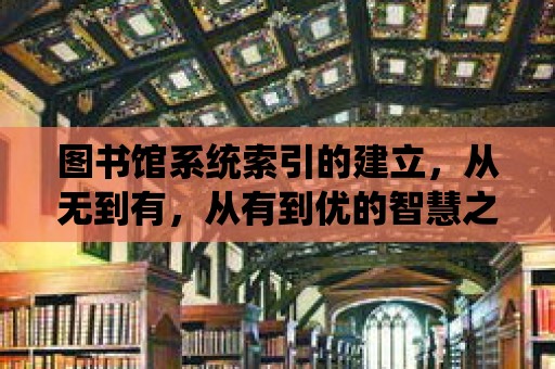 圖書館系統索引的建立，從無到有，從有到優的智慧之旅