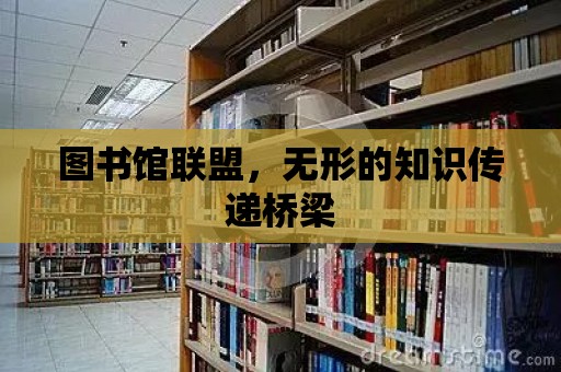 圖書館聯盟，無形的知識傳遞橋梁