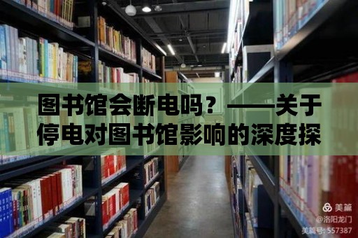 圖書館會(huì)斷電嗎？——關(guān)于停電對(duì)圖書館影響的深度探討