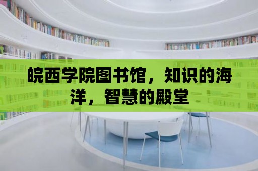 皖西學院圖書館，知識的海洋，智慧的殿堂