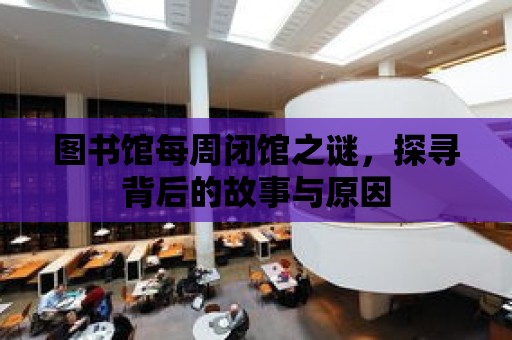 圖書館每周閉館之謎，探尋背后的故事與原因