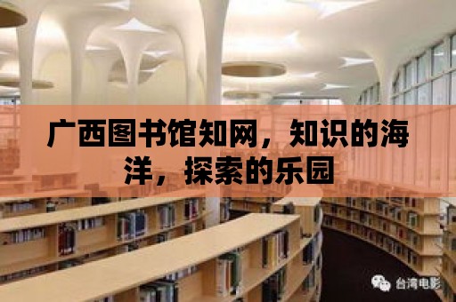 廣西圖書館知網，知識的海洋，探索的樂園