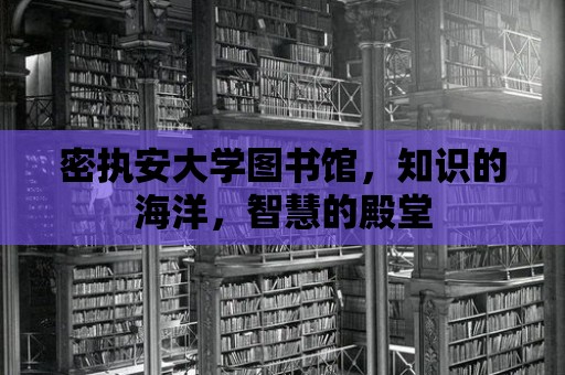 密執安大學圖書館，知識的海洋，智慧的殿堂