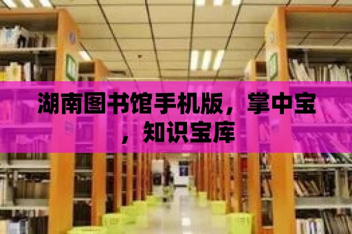 湖南圖書館手機版，掌中寶，知識寶庫