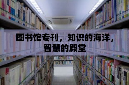 圖書館專刊，知識的海洋，智慧的殿堂