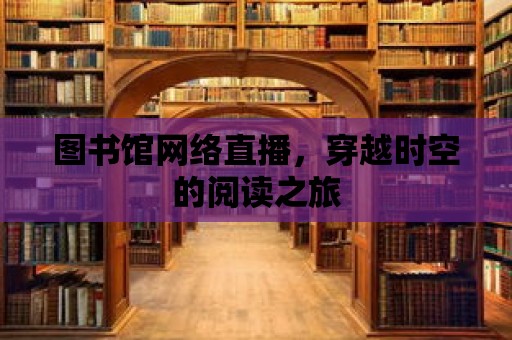 圖書館網絡直播，穿越時空的閱讀之旅