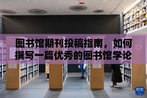 圖書館期刊投稿指南，如何撰寫一篇優秀的圖書館學論文