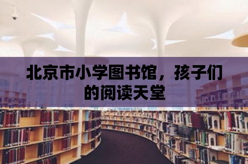 北京市小學圖書館，孩子們的閱讀天堂