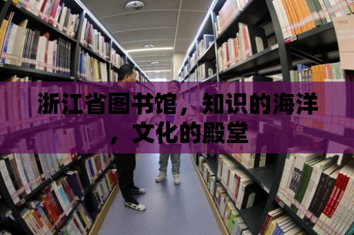 浙江省圖書館，知識的海洋，文化的殿堂