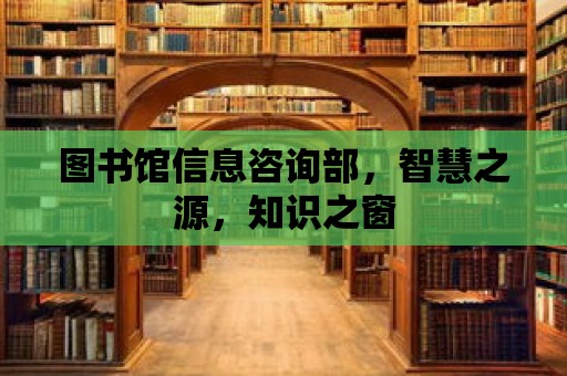 圖書館信息咨詢部，智慧之源，知識之窗