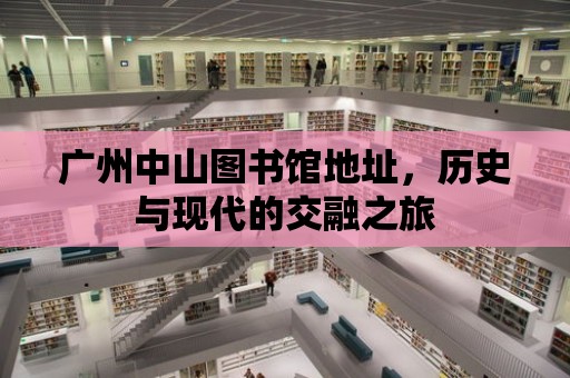 廣州中山圖書館地址，歷史與現代的交融之旅