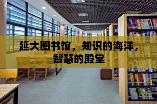 延大圖書館，知識的海洋，智慧的殿堂