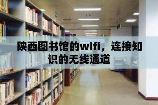 陜西圖書(shū)館的wifi，連接知識(shí)的無(wú)線通道