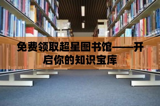 免費領(lǐng)取超星圖書館——開啟你的知識寶庫