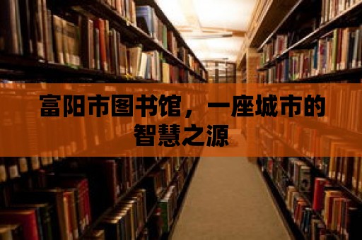 富陽市圖書館，一座城市的智慧之源