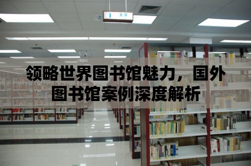 領略世界圖書館魅力，國外圖書館案例深度解析