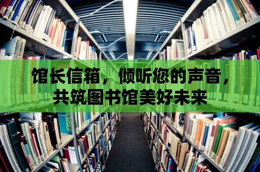 館長信箱，傾聽您的聲音，共筑圖書館美好未來