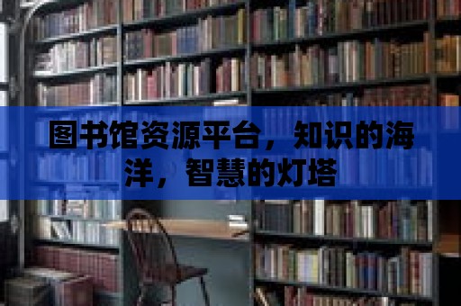 圖書館資源平臺，知識的海洋，智慧的燈塔