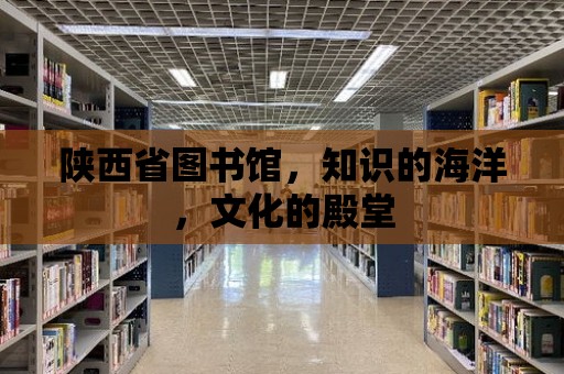 陜西省圖書館，知識的海洋，文化的殿堂