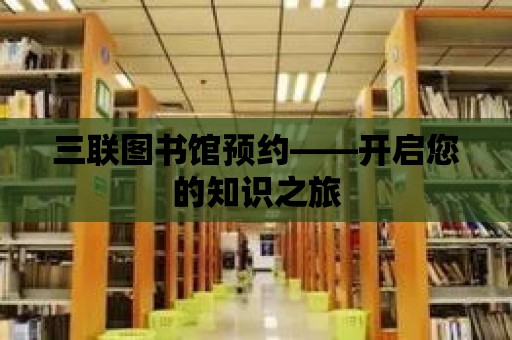 三聯(lián)圖書館預(yù)約——開啟您的知識(shí)之旅