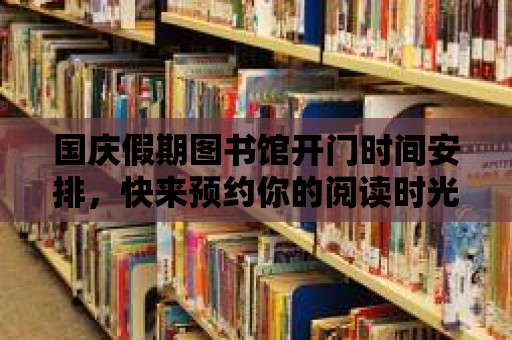 國慶假期圖書館開門時間安排，快來預(yù)約你的閱讀時光！